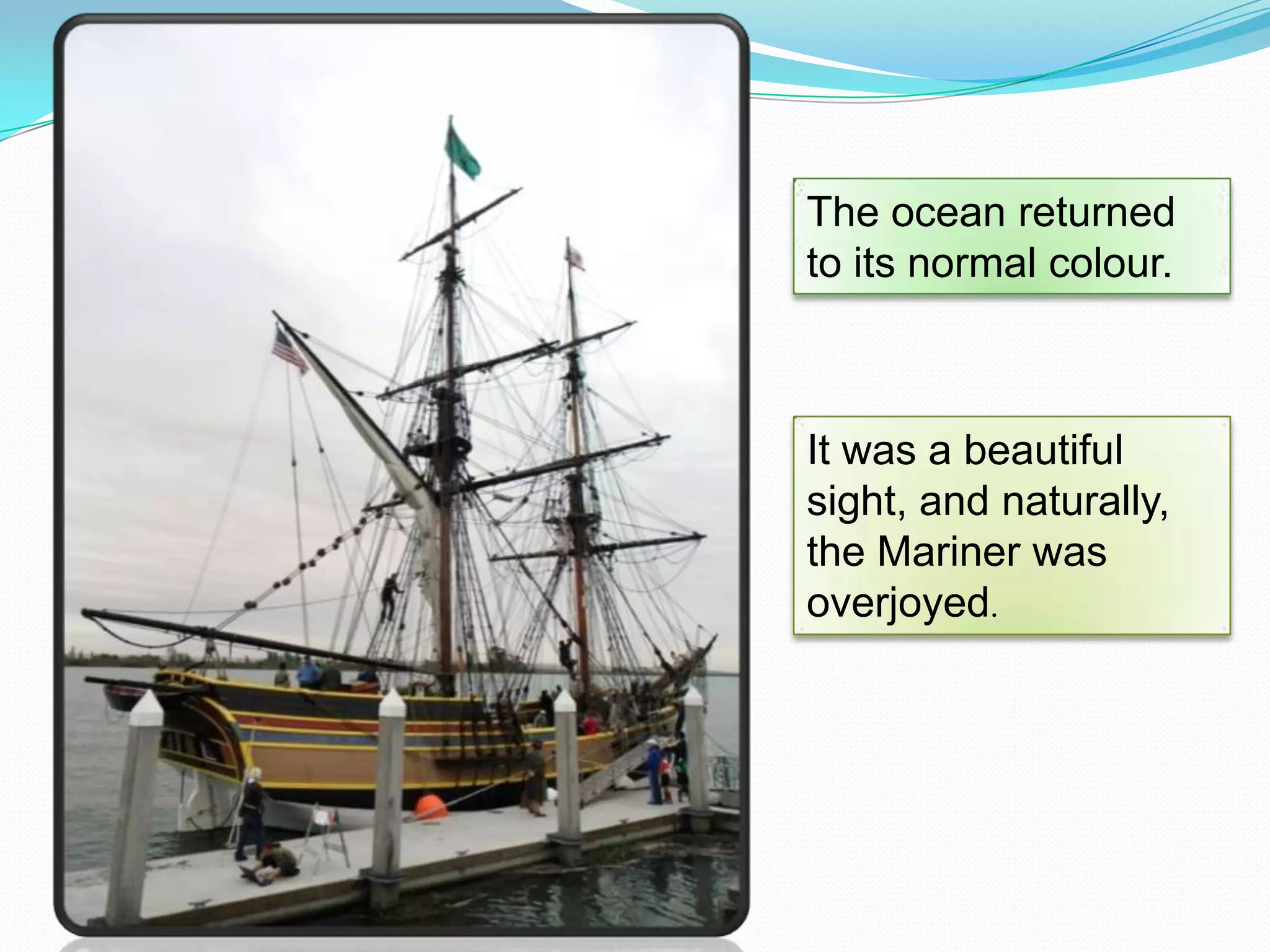 The ocean returned
to its normal colour.

It was a beautiful
sight, and naturally,
the Mariner was
overjoyed.

 