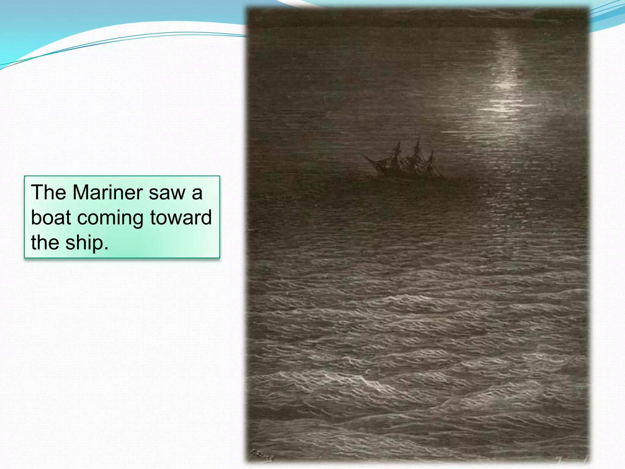 The Mariner saw a
boat coming toward
the ship.

 