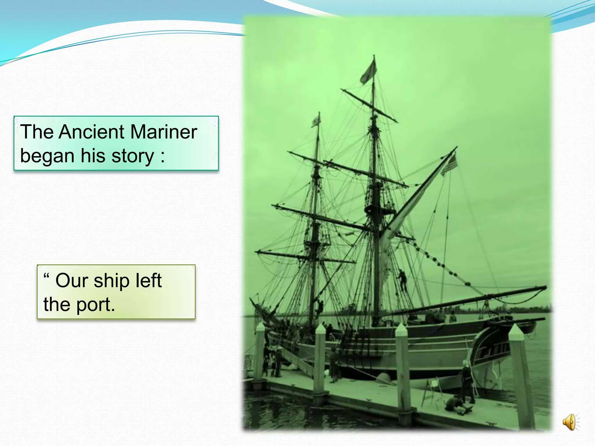 The Ancient Mariner
began his story :

“ Our ship left
the port.

 