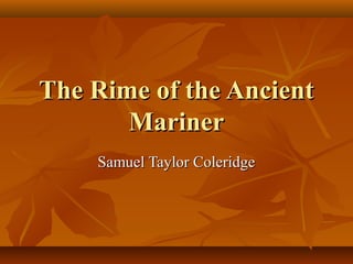 The Rime of the Ancient
Mariner
Samuel Taylor Coleridge

 