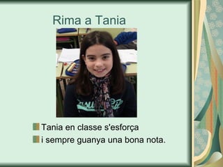 Rima a Tania
Tania en classe s'esforça
i sempre guanya una bona nota.
 