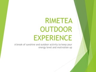 RIMETEA
OUTDOOR
EXPERIENCE
A break of sunshine and outdoor activity to keep your
energy level and motivation up
 