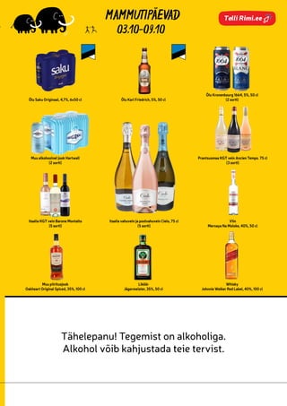 1359910
1355464
1359509
1359508
1361992
7187995
7239731
7198810
7188673
7148226
7250608
7182488
7093604 448351
158906
102203
688625
Telli Rimi.ee
03.10-09.10
Tähelepanu! Tegemist on alkoholiga.
Alkohol võib kahjustada teie tervist.
Õlu Saku Originaal, 4,7%, 6x50 cl Õlu Karl Friedrich, 5%, 50 cl
Õlu Kronenbourg 1664, 5%, 50 cl
(2 sorti)
Muu alkohoolnel jook Hartwall
(2 sorti)
Itaalia vahuvein ja poolvahuvein Cielo, 75 cl
(5 sorti)
Prantsusmaa KGT vein Ancien Temps. 75 cl
(3 sorti)
Itaalia KGT vein Barone Montalto
(5 sorti)
Viin
Mernaya Na Moloke, 40%, 50 cl
Muu piiritusjook
Oakheart Original Spiced, 35%, 100 cl
Liköör
Jägermeister, 35%, 50 cl
Whisky
Johnnie Walker Red Label, 40%, 100 cl
 
