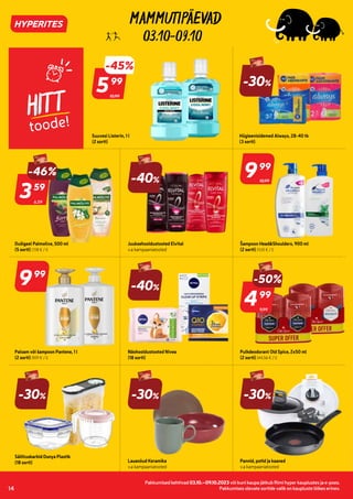 7163939
776790
7012884
7231352
7249041 7249047
7249043 7020065
7020057
7020047
7020048
7230271
7250953
7271428
7271427
7136618
403282
7235300 7278838
7278848
7288418
7288424
7221206
Pakkumised kehtivad 03.10.–09.10.2023 või kuni kaupa jätkub Rimi hyper kauplustes ja e-poes.
Pakkumises olevate sortide valik on kaupluste lõikes erinev.
14
03.10-09.10
HITT
toode!
Hügieenisidemed Always, 28-40 tk
(3 sorti)
10,99
-45%
599
99
Suuvesi Listerin, 1 l
(2 sorti)
6,59
-46%
359
59
Dušigeel Palmolive, 500 ml
(5 sorti) (7,18 € / l)
-40%
Juuksehooldustooted Elvital
v.a kampaaniatooted
Šampoon Head&Shoulders, 900 ml
(2 sorti) (11,10 € / l)
999
99
Palsam või šampoon Pantene, 1 l
(2 sorti) (9,91 € / l)
-40%
Näohooldustooted Nivea
(18 sorti)
999
99
10,99
9,99
-50%
499
99
Pulkdeodorant Old Spice, 2x50 ml
(2 sorti) (44,56 € / l)
-30%
Säilituskarbid Dunya Plastik
(18 sorti)
-30%
Lauanõud Keramika
v.a kampaaniatooted
-30%
Pannid, potid ja kaaned
v.a kampaaniatooted
-30%
 