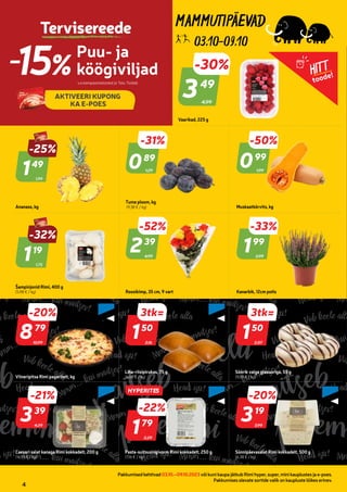 274660
901680
296685
939473
901680
901680
296685
296685
03.10-09.10
Pakkumised kehtivad 03.10.–09.10.2023 või kuni kaupa jätkub Rimi hyper, super, mini kauplustes ja e-poes.
Pakkumises olevate sortide valik on kaupluste lõikes erinev.
4
Puu- ja
köögiviljad
-15% v.a kampaaniatooted ja Talu Toidab
AKTIVEERI KUPONG
KA E-POES
Tervisereede
HITT
toode!
4,99
-30%
349
49
Vaarikad, 225 g
1,99
-25%
149
49
Ananass, kg
1,29
-31%
089
89
Tume ploom, kg
(9,38 € / kg)
1,99
-50%
099
99
Muskaatkõrvits, kg
1,75
-32%
119
19
Šampinjonid Rimi, 400 g
(5,98 € / kg)
4,99
-52%
239
39
Roosikimp, 35 cm, 9 vart
2,99
-33%
199
99
Kanarbik, 12cm potis
10,99
-20%
879
79
Viineripitsa Rimi pagaritelt, kg
2,16
3tk=
150
50
Liha-riisipirukas, 75 g
(6,66 € / kg)
2,07
3tk=
150
50
Sõõrik valge glasuuriga, 55 g
(9,09 € / kg)
4,29
-21%
339
39
Caesari salat kanaga Rimi kokkadelt, 200 g
(16,95 € / kg)
2,29
-22%
179
79
Pasta-suitsusingivorm Rimi kokkadelt, 250 g
(7,16 € / kg)
3,99
-20%
319
19
Sünnipäevasalat Rimi kokkadelt, 500 g
(6,38 € / kg)
HYPERITES
 