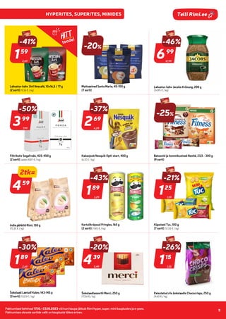 Pakkumised kehtivad 17.10.–23.10.2023 või kuni kaupa jätkub Rimi hyper, super, mini kauplustes ja e-poes.
Pakkumises olevate sortide valik on kaupluste lõikes erinev.
11
Telli Rimi.ee
2,69
-41%
159
59
Lahustuv kohv 3in1 Nescafé, 10x16,5 / 17 g
(2 sorti) (9,36 € / kg)
-20%
Maitseained Santa Maria, 45-100 g
(7 sorti)
12,99
-46%
699
99
Lahustuv kohv Jacobs Krönung, 200 g
(34,95 € / kg)
7,99
399
99
Filtrikohv Segafredo, 425-450 g
(2 sorti) (alates 8,87 € / kg)
4,29
-37%
-50%
269
69
Kakaojook Nesquik Opti-start, 400 g
(6,72 € / kg)
-25%
Batoonid ja hommikueined Nestlé, 23,5 - 300 g
(9 sorti)
2tk=
-18%
India pähklid Rimi, 150 g
(15,30 € / kg)
3,29
-43%
189
89
459
59
Kartulikrõpsud Pringles, 165 g
(2 sorti) (11,45 € / kg)
1,59
-21%
125
25
Küpsised Tuc, 100 g
(7 sorti) (12,50 € / kg)
2,69
-30%
189
89
Šokolaad Laetud! Kalev, 143-145 g
(3 sorti) (13,03 € / kg)
Šokolaadiassortii Merci, 250 g
(17,56 € / kg)
1,55
-26%
115
15
Paisutatud riis šokolaadis Chococrisps, 250 g
(4,60 € / kg)
HITT
toode!
5,49
-20%
439
39
thoughts
 