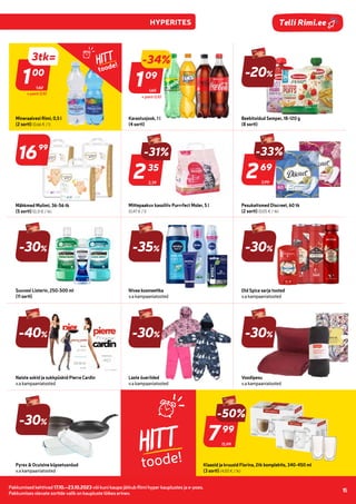Pakkumised kehtivad 17.10.–23.10.2023 või kuni kaupa jätkub Rimi hyper kauplustes ja e-poes.
Pakkumises olevate sortide valik on kaupluste lõikes erinev.
15
Telli Rimi.ee
HITT
toode!
1,65
-34%
109
09
Karastusjook, 1 l
(4 sorti)
1,62
3tk=
100
00
Mineraalvesi Rimi, 0,5 l
(2 sorti) (0,66 € / l)
-20%
Beebitoidud Semper, 18-120 g
(8 sorti)
1699
99
Mähkmed Mulimi, 36-56 tk
(5 sorti) (0,31 € / tk)
3,39
-31%
235
35
Mittepaakuv kassiliiv Purrrfect Moler, 5 l
(0,47 € / l)
3,99
-33%
269
69
Pesukaitsmed Discreet, 60 tk
(2 sorti) (0,05 € / tk)
-30%
Suuvesi Listerin, 250-500 ml
(11 sorti)
-35%
Nivea kosmeetika
v.a kampaaniatooted
-30%
Old Spice sarja tooted
v.a kampaaniatooted
-40%
Naiste sokid ja sukkpüskid Pierre Cardin
v.a kampaaniatooted
-30%
Laste õueriided
v.a kampaaniatooted
-30%
Voodipesu
v.a kampaaniatooted
-30%
Pyrex & Ocuisine küpsetusnõud
v.a kampaaniatooted
15,99
-50%
799
99
Klaasid ja kruusid Florina, 2tk komplektis, 340-450 ml
(3 sorti) (4,00 € / tk)
HITT
toode!
+ pant 0,10
+ pant 0,10
 