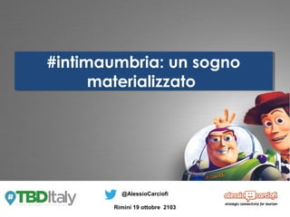 #intimaumbria: un sogno
#intimaumbria: un sogno
materializzato
materializzato

@AlessioCarciofi
Rimini 19 ottobre 2103

 