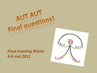 AUT AUT Finalquestions! Final meeting Rimini 4-6 mai 2011 