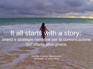 It all starts with a story:
brand e strategie narrative per la comunicazione
dell'offerta alberghiera.
Gabriele Qualizza, Brandforum.it
BeWizard!, 21 marzo 2015
 
