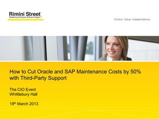 How to Cut Oracle and SAP Maintenance Costs by 50%
with Third-Party Support

The CIO Event
Whittlebury Hall

19th March 2013
 