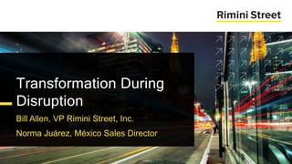 Bill Allen, VP Rimini Street, Inc.
Norma Juárez, México Sales Director
Transformation During
Disruption
 