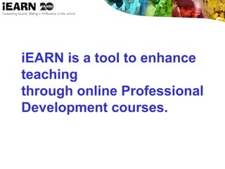 iEARN is a tool to enhance
teaching
through online Professional
Development courses.
 