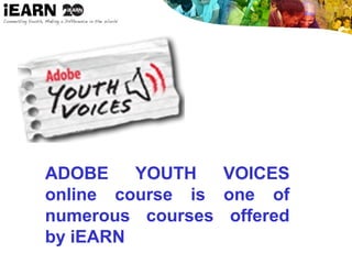ADOBE YOUTH VOICES
online course is one of
numerous courses offered
by iEARN
 