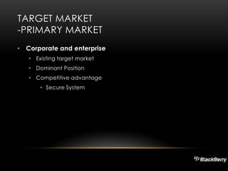 TARGET MARKET
-PRIMARY MARKET
• Corporate and enterprise
• Existing target market
• Dominant Position
• Competitive advantage
• Secure System

 