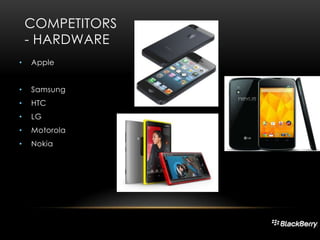 COMPETITORS
- HARDWARE
•

Apple

•

Samsung

•

HTC

•

LG

•

Motorola

•

Nokia

 