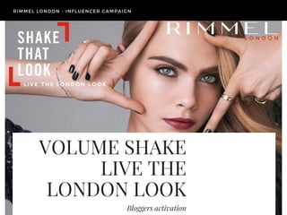VOLUME SHAKE
LIVE THE
LONDON LOOK
Bloggers activation
RIMMEL LONDON - INFLUENCER CAMPAIGN
 