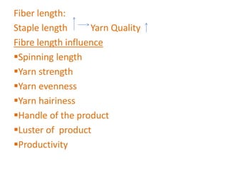 Fiber length:
Staple length Yarn Quality
Fibre length influence
Spinning length
Yarn strength
Yarn evenness
Yarn hairiness
Handle of the product
Luster of product
Productivity
 