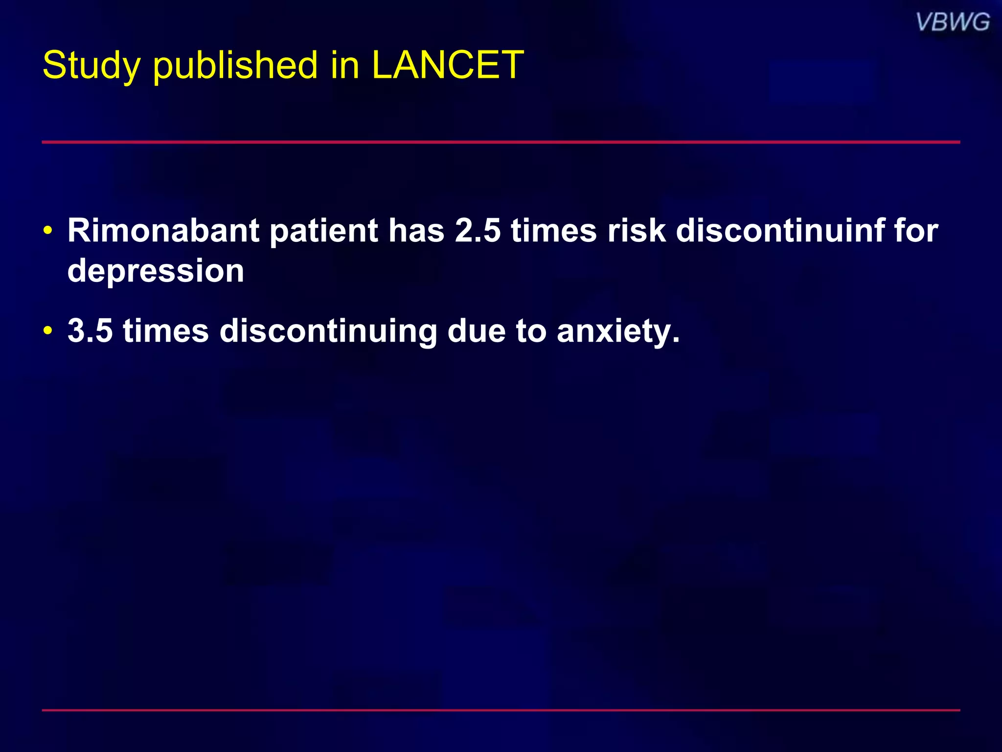 Study published in LANCET 
• Rimonabant patient has 2.5 times risk discontinuinf for 
depression 
• 3.5 times discontinuing due to anxiety. 
 