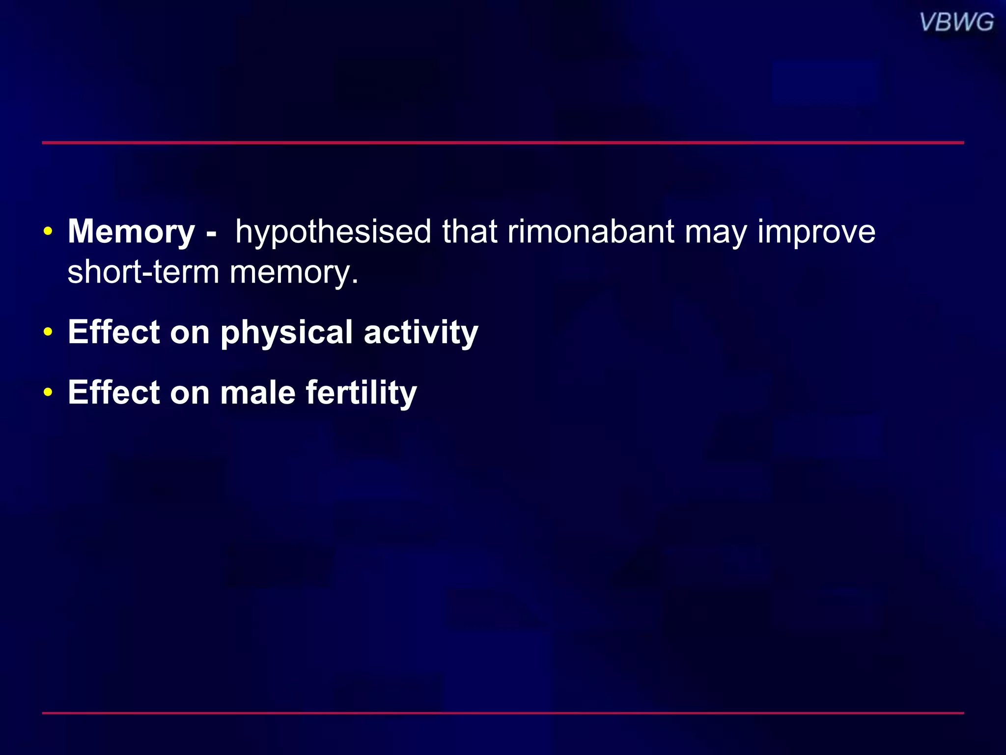 • Memory - hypothesised that rimonabant may improve 
short-term memory. 
• Effect on physical activity 
• Effect on male fertility 
 