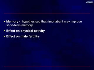 • Memory - hypothesised that rimonabant may improve 
short-term memory. 
• Effect on physical activity 
• Effect on male fertility 
 
