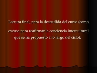 -  Lectura final, para la despedida del curso (como  excusa para reafirmar la conciencia intercultural que se ha propuesto a lo largo del ciclo):   