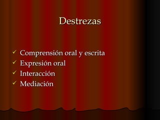 Destrezas Comprensión oral y escrita Expresión oral Interacción  Mediación 