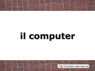 il computer


       http://rimontiamo.altervista.org
 