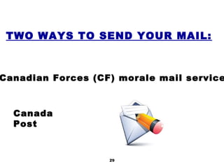 29
TWO WAYS TO SEND YOUR MAIL:
Canadian Forces (CF) morale mail service
Canada
Post
 