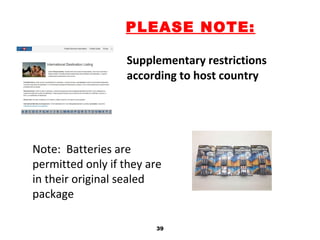 Supplementary restrictions
according to host country
39
PLEASE NOTE:
Note: Batteries are
permitted only if they are
in their original sealed
package
 