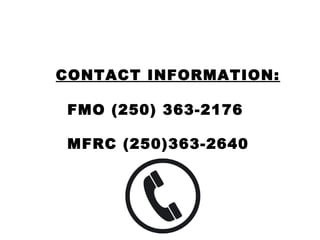 43
CONTACT INFORMATION:
FMO (250) 363-2176
MFRC (250)363-2640
 