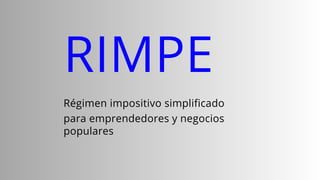 RIMPE
Régimen impositivo simplificado
para emprendedores y negocios
populares
 
