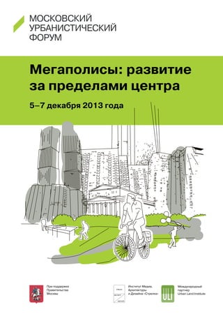 Мегаполисы: развитие
за пределами центра
5–7 декабря 2013 года

При поддержке
Правительства
Москвы

Институт Медиа,
Архитектуры
и Дизайна «Стрелка»

Международный
партнер
Urban Land Institute

 