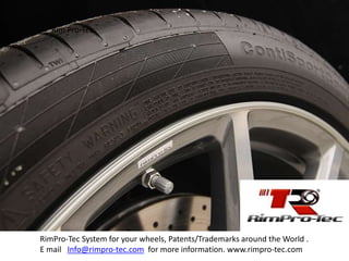 Rim Pro-Tec
RimPro-Tec System for your wheels, Patents/Trademarks around the World .
E mail Info@rimpro-tec.com for more information. www.rimpro-tec.com
 