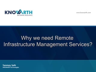 Tanmay Seth
KNOWARTH Technologies
Why we need RemoteWhy we need Remote
Infrastructure Management Services?Infrastructure Management Services?
 