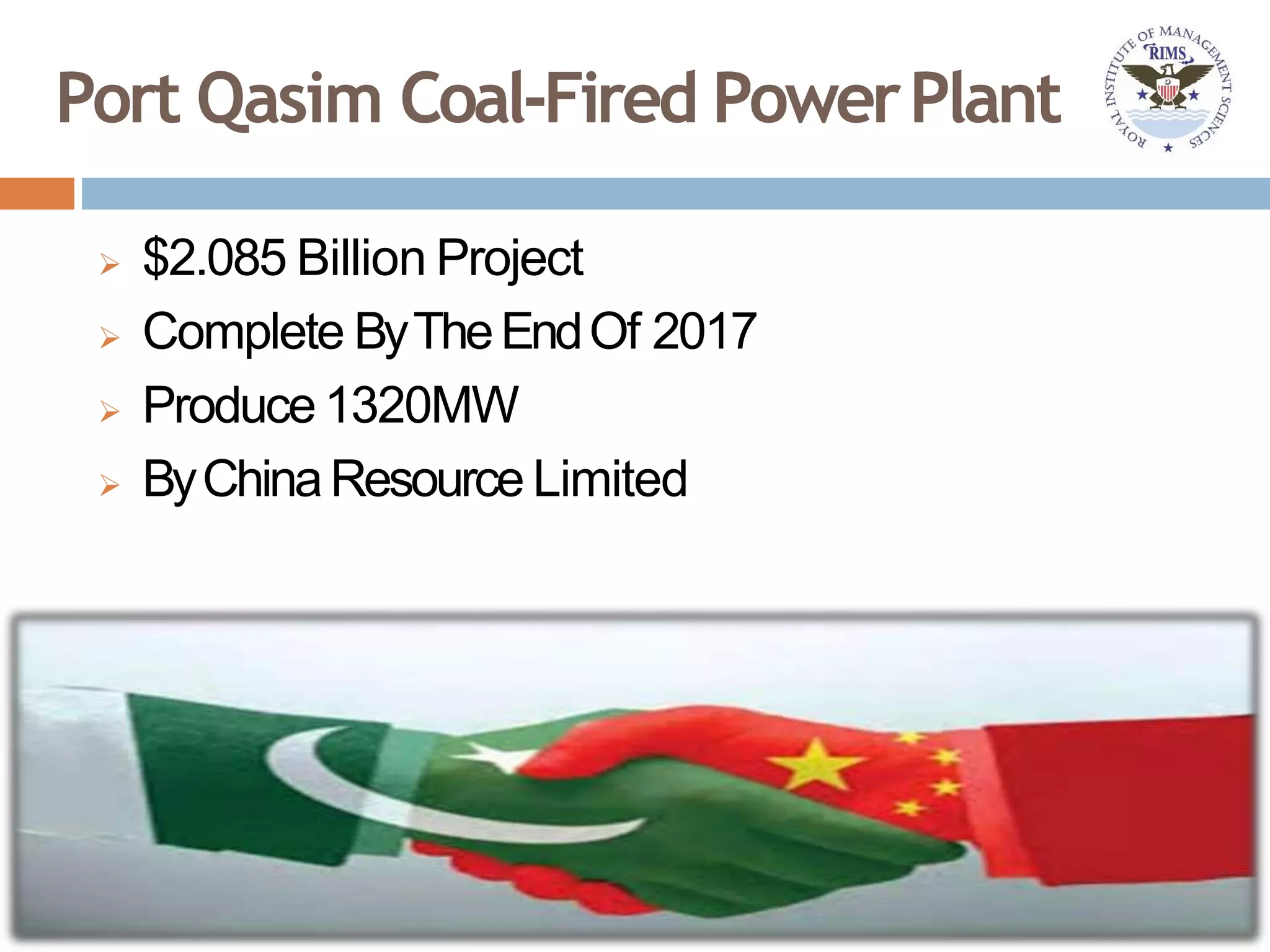 Port Qasim Coal-Fired PowerPlant
 $2.085 Billion Project
 Complete ByTheEndOf 2017
 Produce1320MW
 ByChinaResource Limited
 