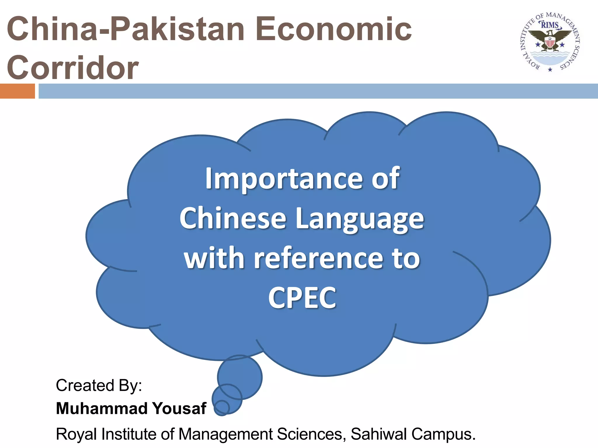 China-Pakistan Economic
Corridor
Created By:
Muhammad Yousaf
Royal Institute of Management Sciences, Sahiwal Campus.
Importance of
Chinese Language
with reference to
CPEC
 