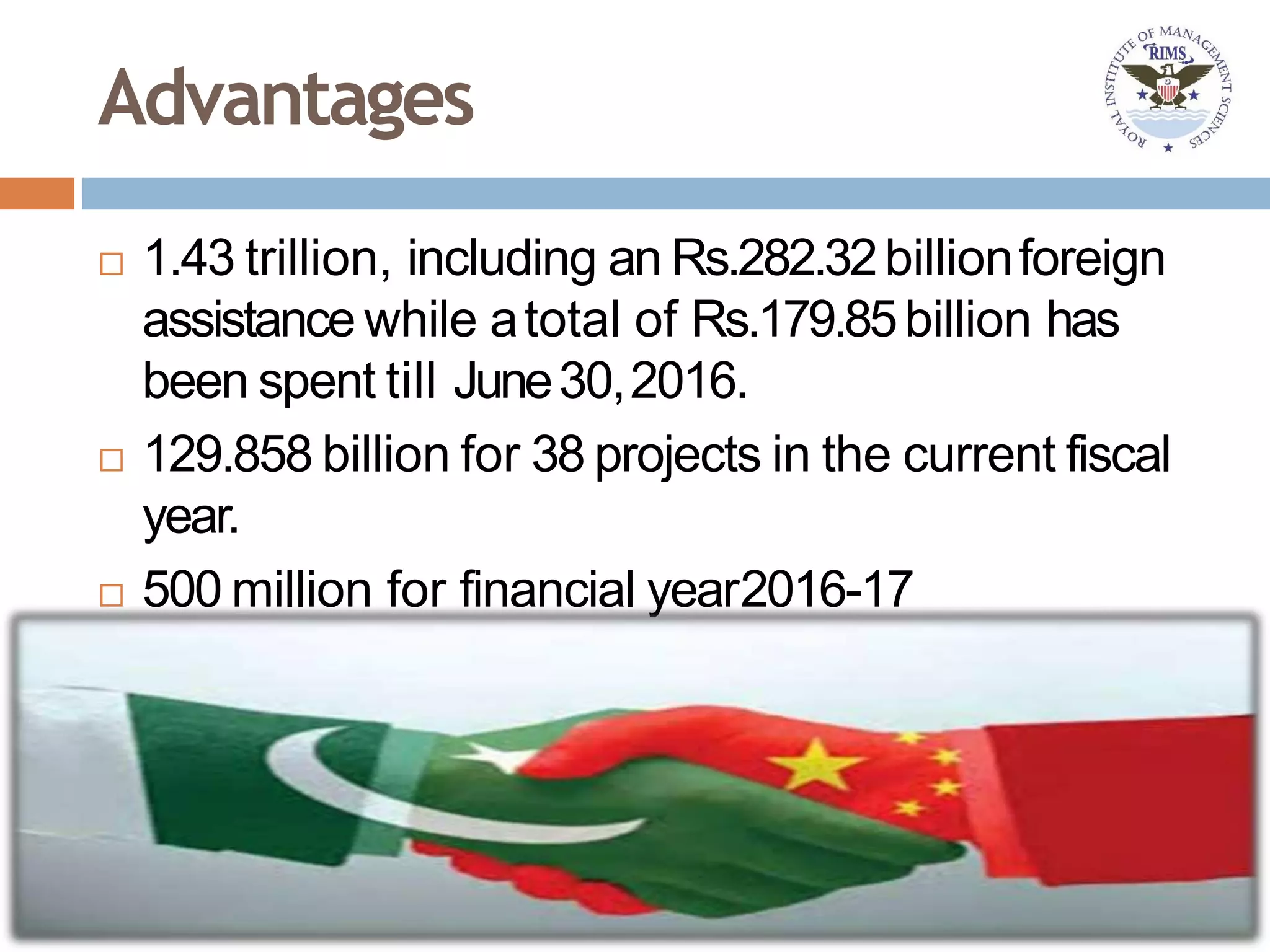Advantages
 1.43 trillion, including an Rs.282.32billionforeign
assistance while atotal of Rs.179.85billion has
been spent till June30,2016.
 129.858 billion for 38 projects in the current fiscal
year.
 500 million for financial year2016-17
 