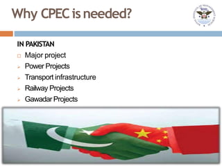Why CPECisneeded?
IN PAKISTAN
 Major project
 Power Projects
 Transport infrastructure
 Railway Projects
 Gawadar Projects
 