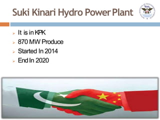 Suki Kinari Hydro PowerPlant
 It is inKPK
 870 MW Produce
 Started In 2014
 EndIn 2020
 