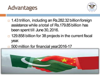 Advantages
 1.43 trillion, including an Rs.282.32billionforeign
assistance while atotal of Rs.179.85billion has
been spent till June30,2016.
 129.858 billion for 38 projects in the current fiscal
year.
 500 million for financial year2016-17
 