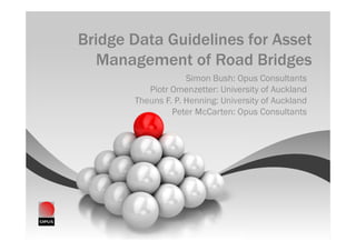 Bridge Data Guidelines for Asset
   Management of Road Bridges
                    Simon Bush: Opus Consultants
          Piotr Omenzetter: University of Auckland
       Theuns F. P. Henning: University of Auckland
                Peter McCarten: Opus Consultants
 