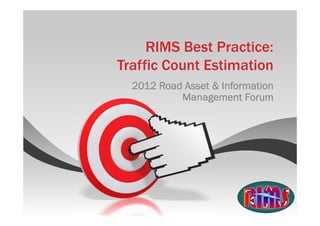 RIMS Best Practice:
Traffic Count Estimation
  2012 Road Asset & Information
           Management Forum
 