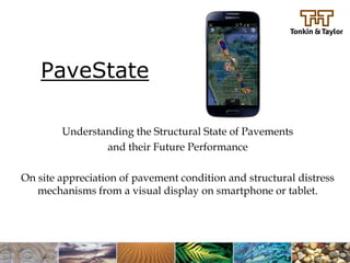 PaveState

        Understanding the Structural State of Pavements
                and their Future Performance

On site appreciation of pavement condition and structural distress
   mechanisms from a visual display on smartphone or tablet.
 
