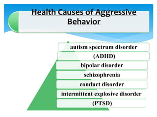 autism spectrum disorder
(ADHD)
bipolar disorder
schizophrenia
conduct disorder
intermittent explosive disorder
(PTSD)
Health Causes of Aggressive
Behavior
 