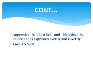  Aggression is inherited and biological in
nature and is expressed overtly and covertly
 Lornez’s View
CONT…
 