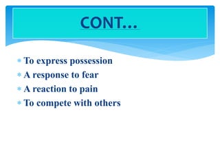  To express possession
 A response to fear
 A reaction to pain
 To compete with others
CONT…
 