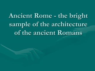 Ancient Rome - the bright
sample of the architecture
of the ancient Romans
 