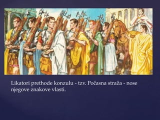 Likatori prethode konzulu - tzv. Počasna straža - nose
njegove znakove vlasti.

 