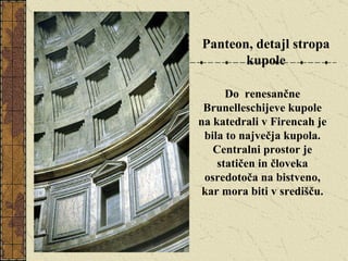 Panteon, detajl stropa kupole Do  renesančne Brunelleschijeve kupole na katedrali v Firencah je bila to največja kupola. Centralni prostor je statičen in človeka osredotoča na bistveno, kar mora biti v središču. 